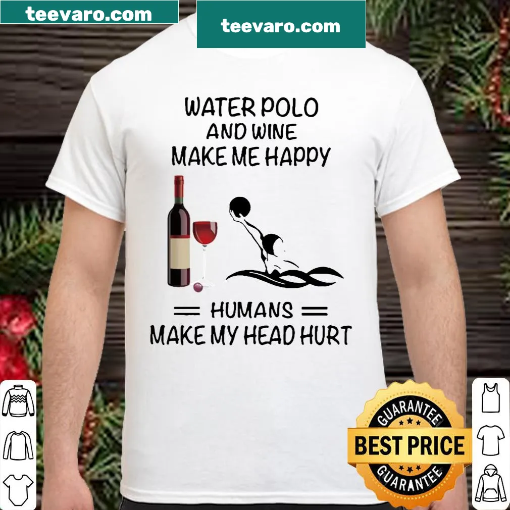 Shirt with the phrase 'Water Polo And Wine Make Me Happy Humans Make My Head Hurt.'