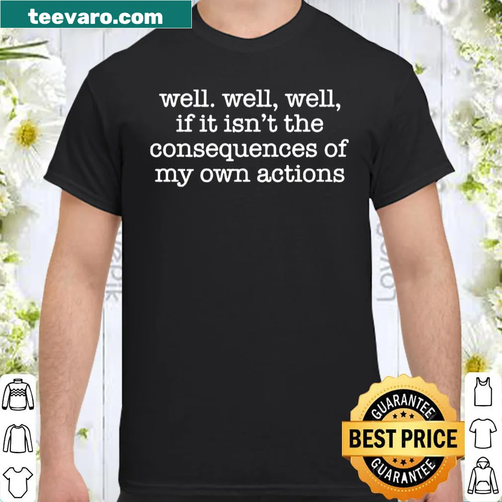 Sarcastic shirt about consequences of own actions