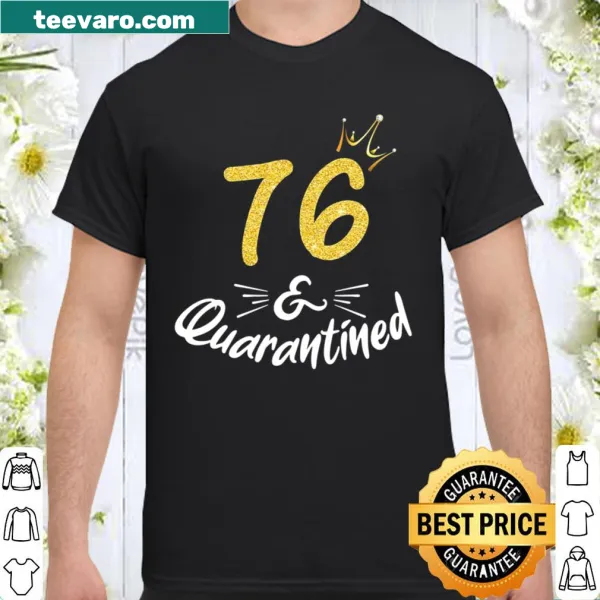 Shirt with text '76 And Quarantined' celebrating a 76th birthday