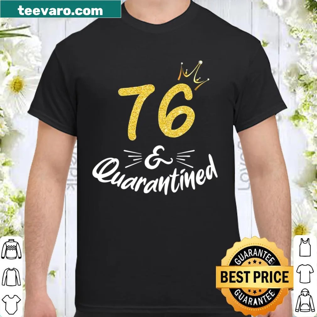 Shirt with text '76 And Quarantined' celebrating a 76th birthday