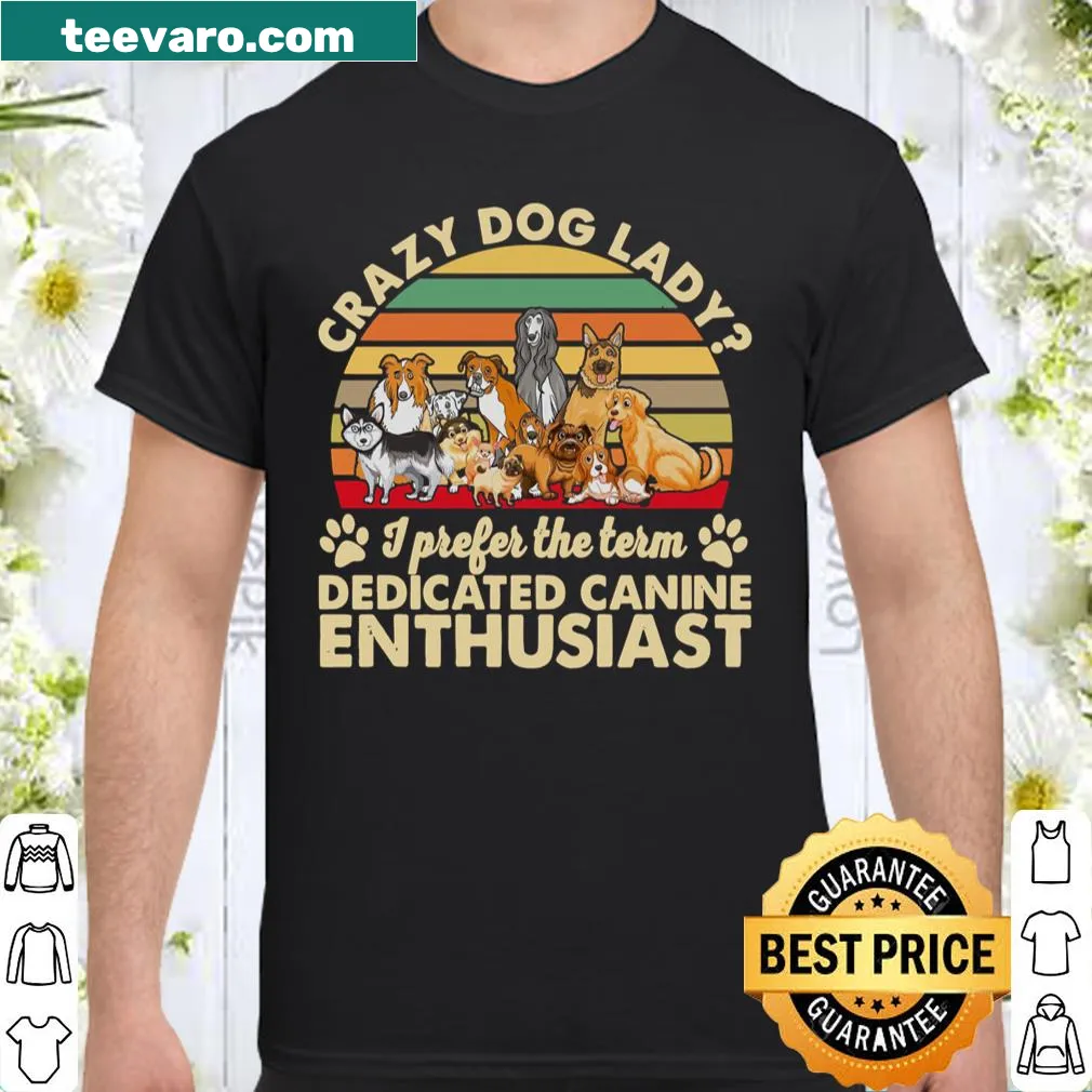 Shirt with the phrase 'Crazy Dog Lady I Prefer The Term Dedicated Canine Enthusiast'