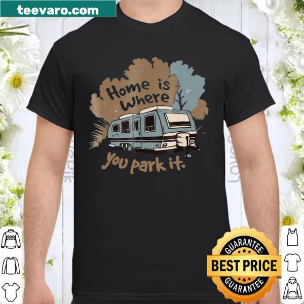 Funny RV camping shirt with the phrase 'Home Is Where You Park It'