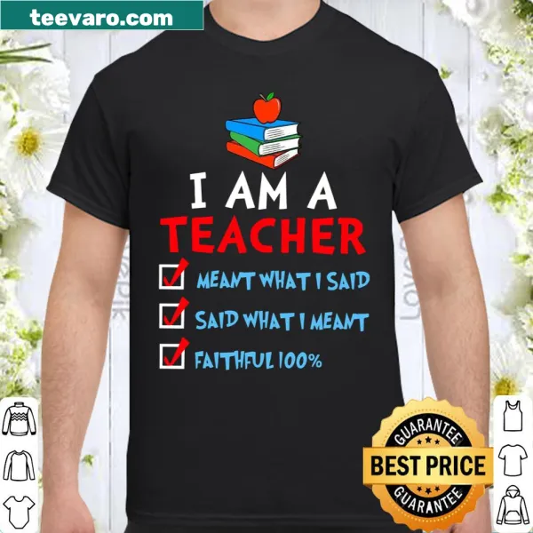 Shirt with the phrase 'I Am Teacher Meant What I Said Said What I Meant'