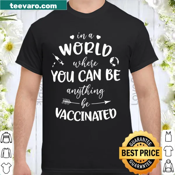 Shirt with the phrase 'In A World Where You Can Be Anything, Be Vaccinated'