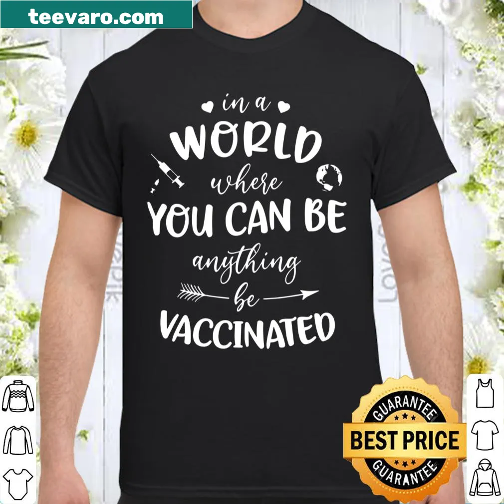 Shirt with the phrase 'In A World Where You Can Be Anything, Be Vaccinated'