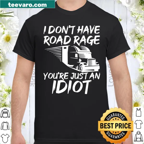 Funny trucker shirt stating 'I Don't Have Road Rage You're Just an Idiot'