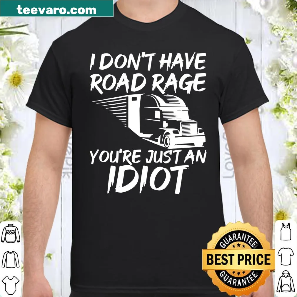 Funny trucker shirt stating 'I Don't Have Road Rage You're Just an Idiot'