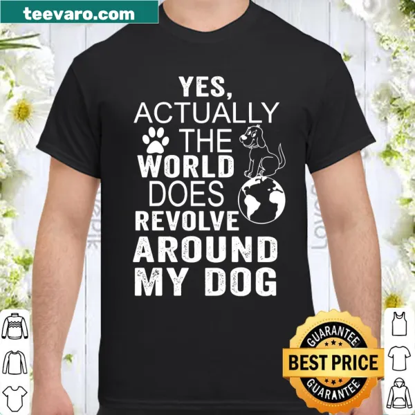 Shirt displaying the phrase 'Yes Actually The World Does Revolve Around My Dog' for dog lovers.
