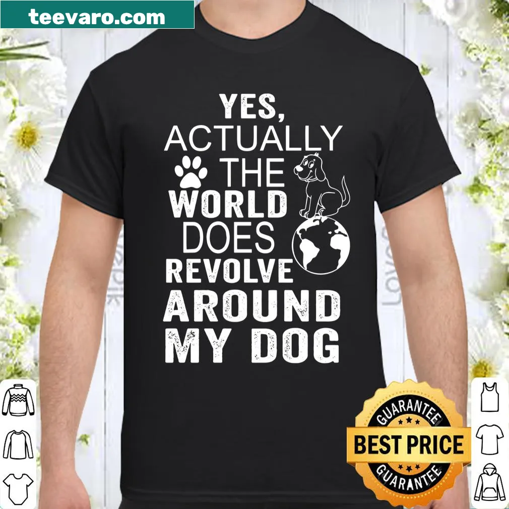 Shirt displaying the phrase 'Yes Actually The World Does Revolve Around My Dog' for dog lovers.