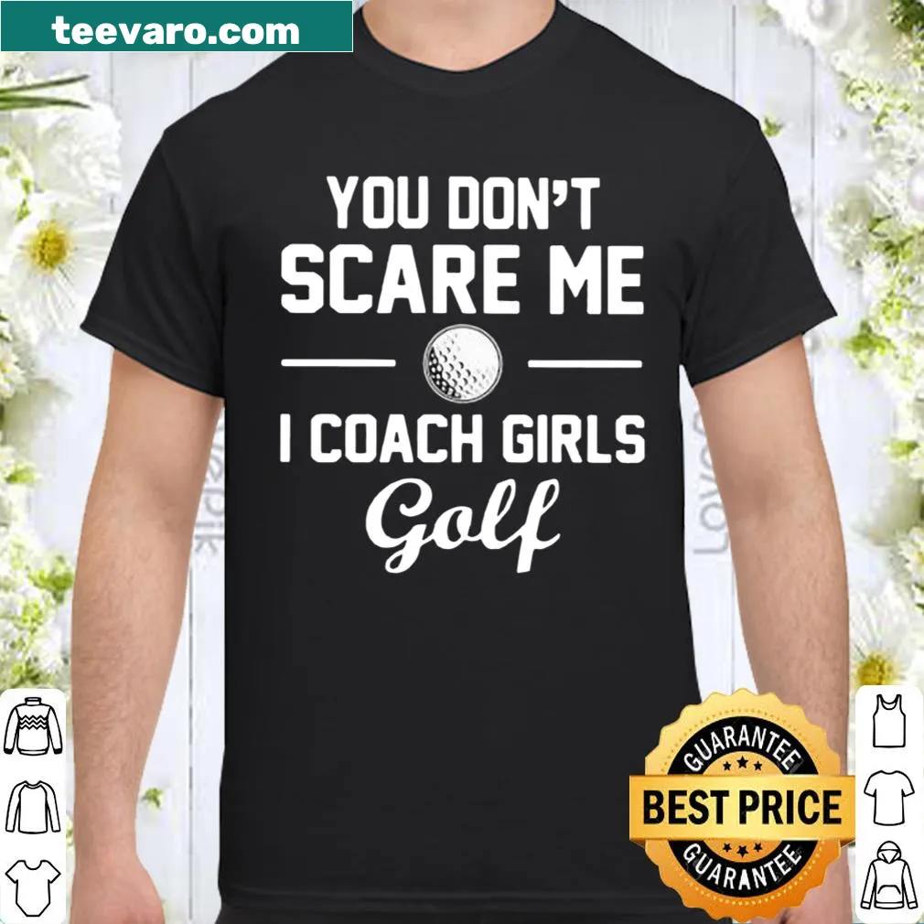 Shirt with the phrase You Don't Scare Me I Coach Girls Golf