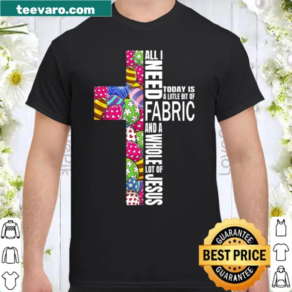 Shirt with the phrase 'All I Need Today Is A Little Bit Of Fabric And A Whole Lot Of Jesus'