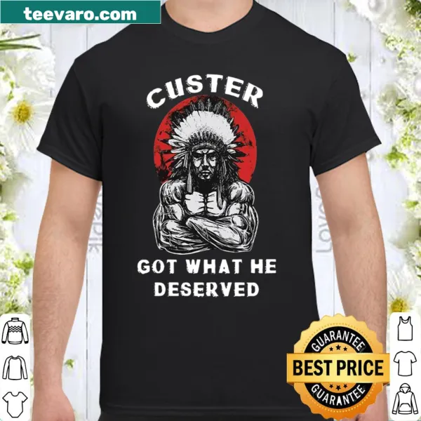 Humorous shirt with bold text: Custer Got What He Deserved