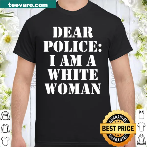 Shirt with the phrase 'Dear Police, I Am A White Women' in bold text