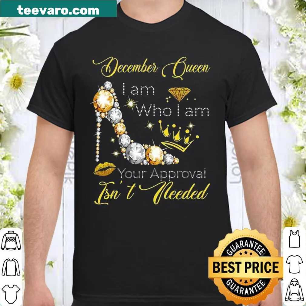 Bold statement shirt: December Queen I Am Who I Am Your Approval Isn't Needed
