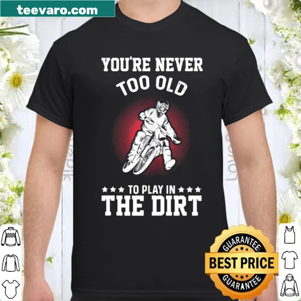 Dirt bike shirt with the phrase You're Never Too Old To Play In The Dirt
