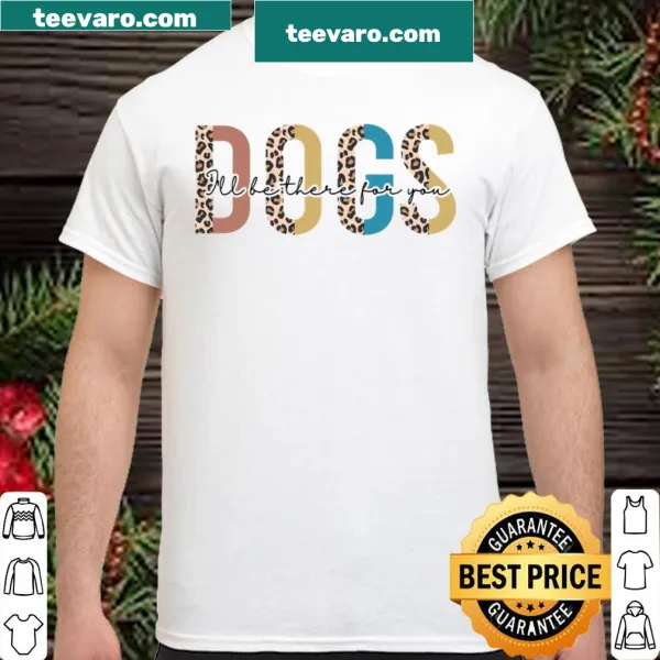 Heartwarming shirt with the phrase: Dogs I'll Be There For You
