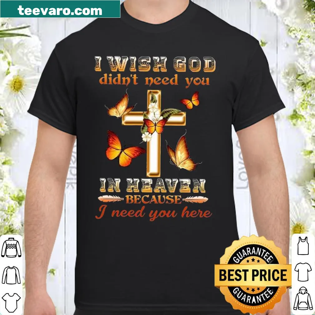 Shirt with the touching message 'I Wish God Didn't Need You In Heaven Because I Need You Here'