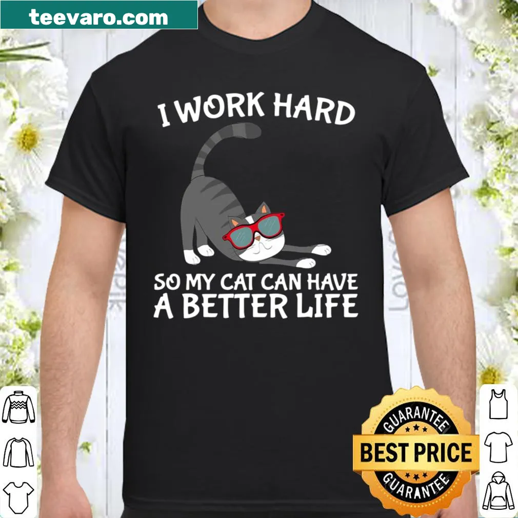 Sentimental shirt stating: I Work Hard So My Cat Can Have A Better Life.