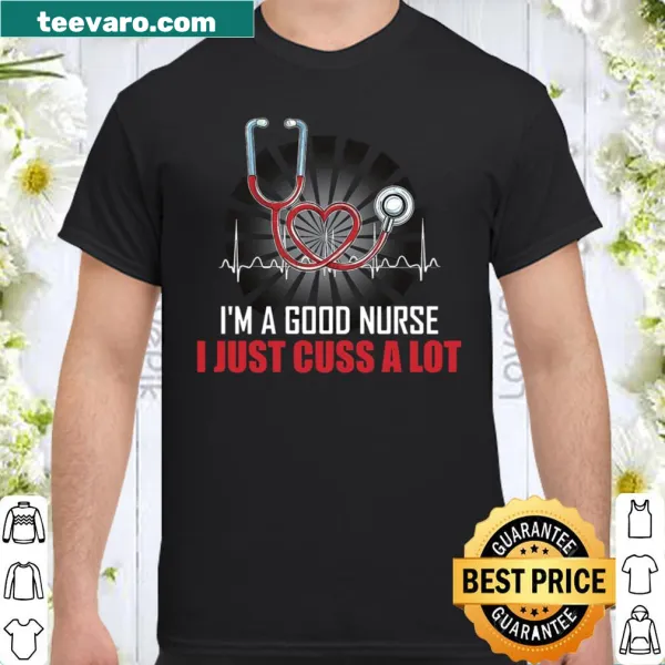 Funny nurse shirt with the phrase: I'm A Good Nurse I Just Cuss A Lot.