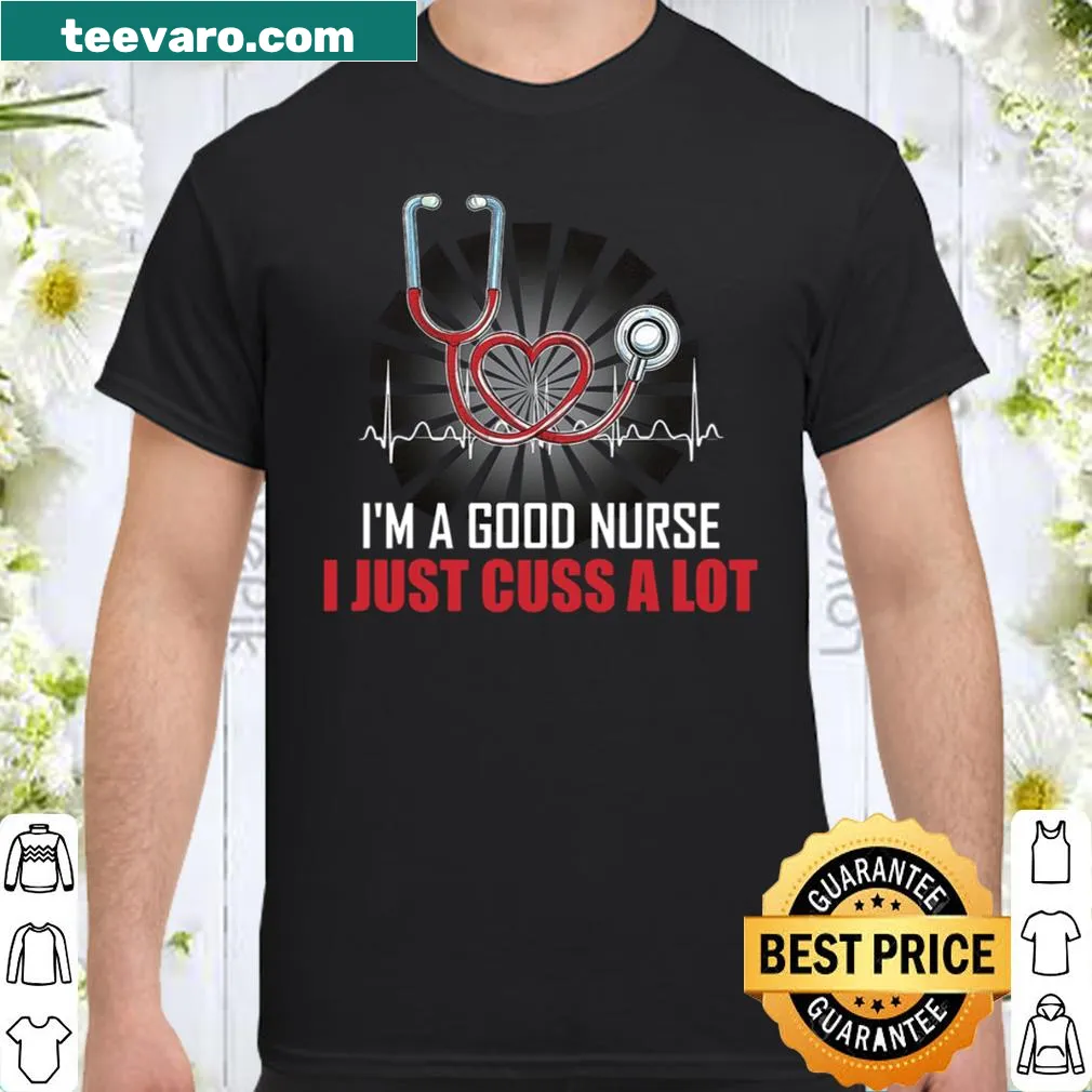 Funny nurse shirt with the phrase: I'm A Good Nurse I Just Cuss A Lot.