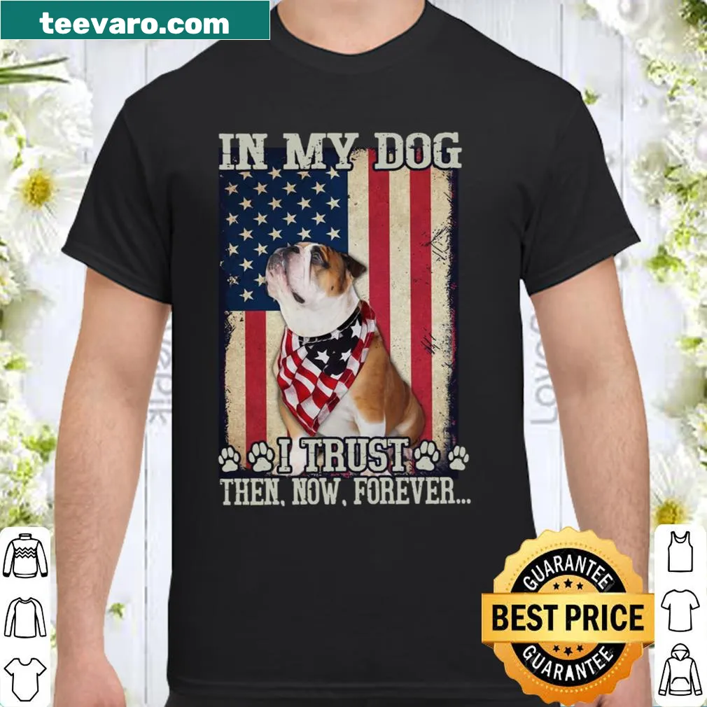 Shirt with the phrase In My Dog I TRust Then Now Forever