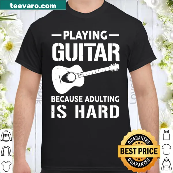 Playing Guitar Because Adulting Is Hard humorous shirt