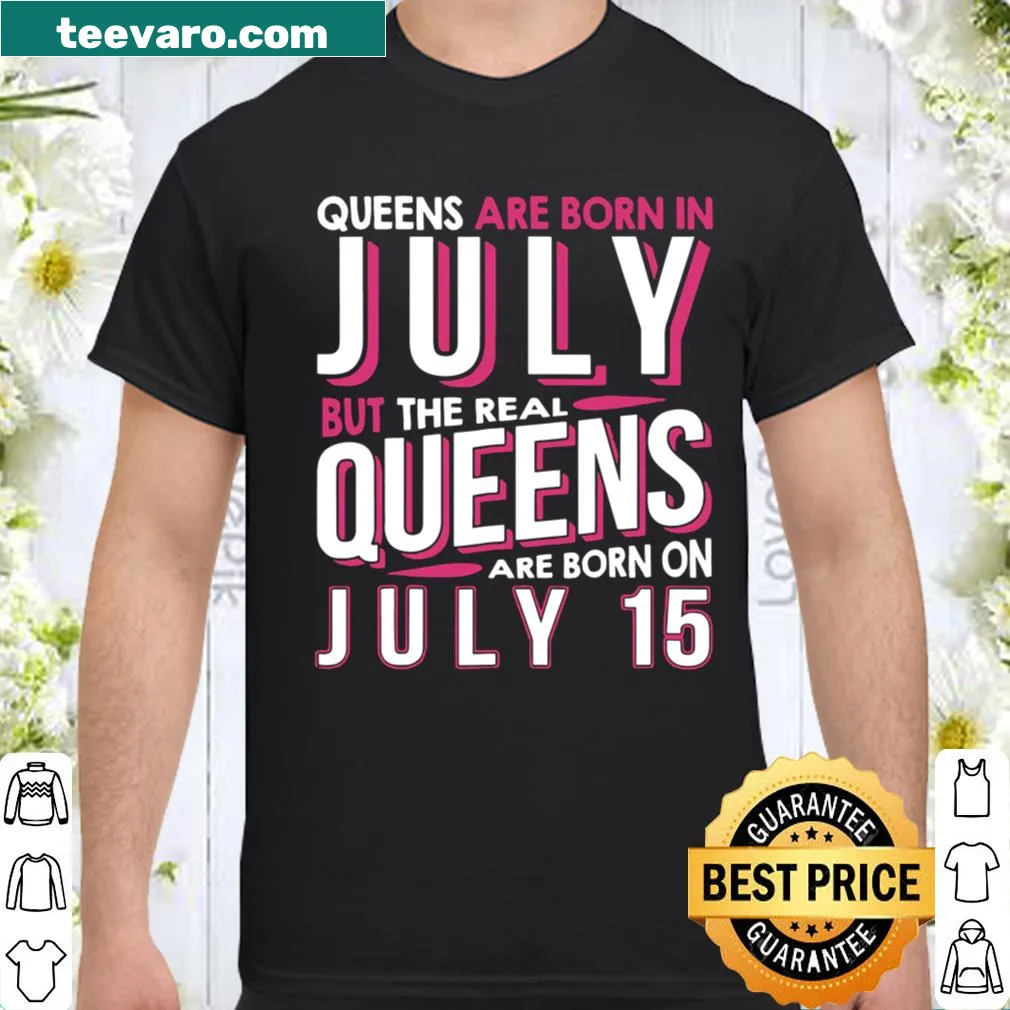 Shirt celebrating July 15th birthdays with the phrase 'Real Queens Are Born On July 15'