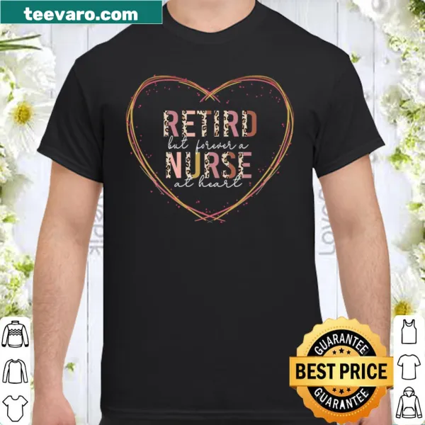 Shirt featuring the phrase 'Retired But Forever A Nurse At Heart' for retired nurses.