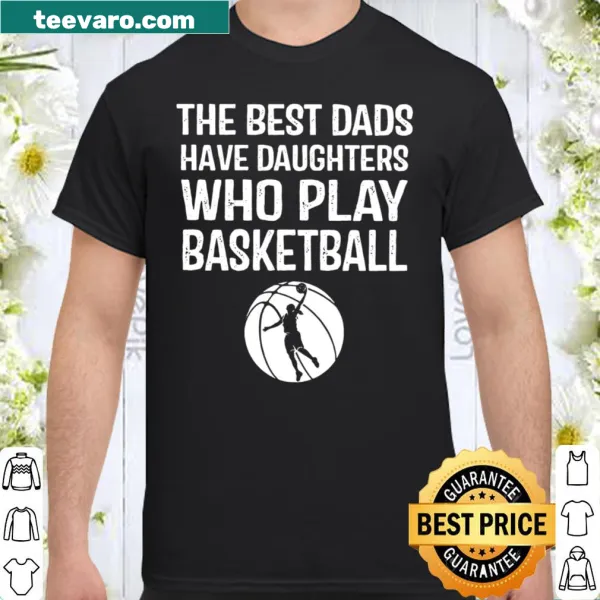 Shirt with text 'The Best Dads Have Daughters Who Play Basketball'