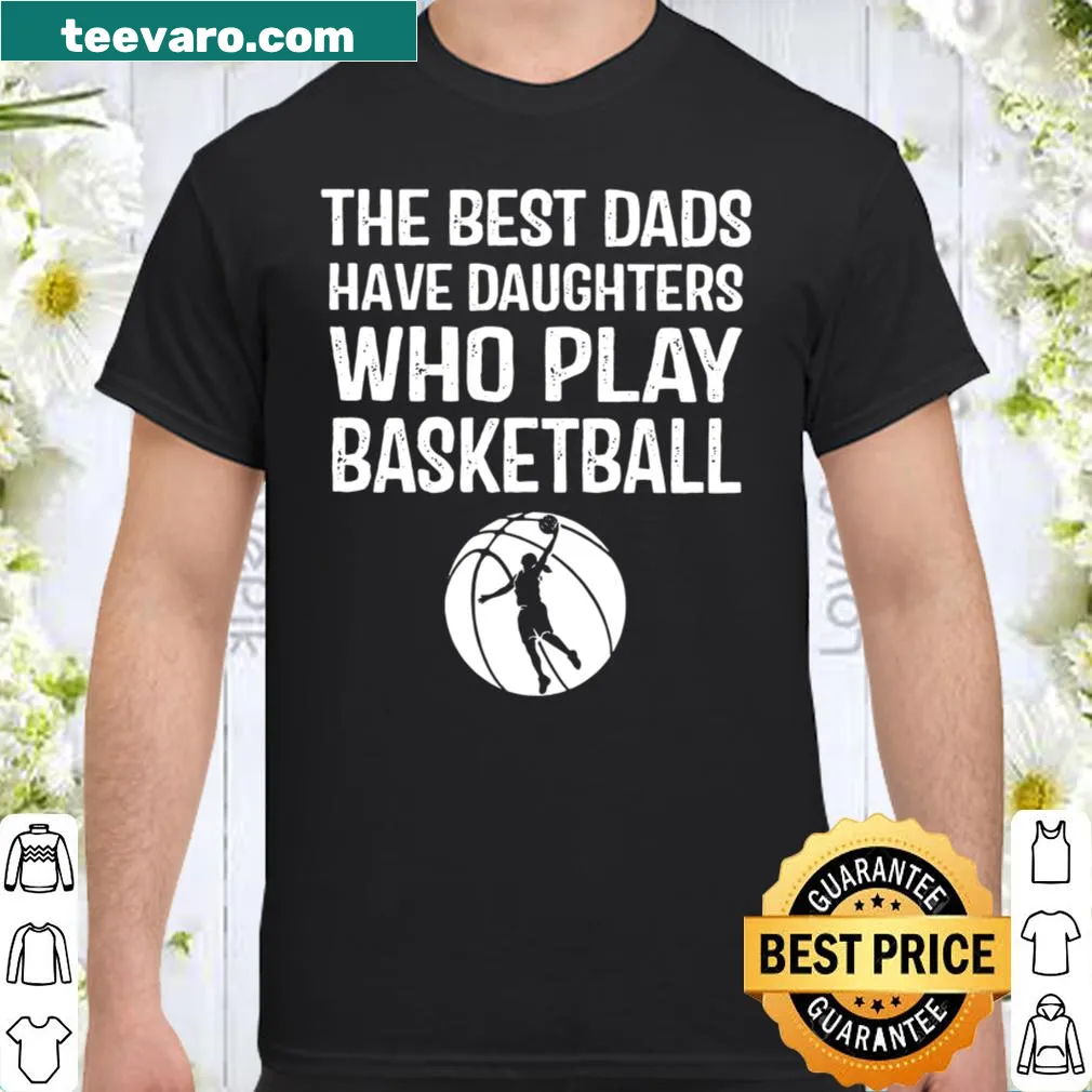 Shirt with text 'The Best Dads Have Daughters Who Play Basketball'
