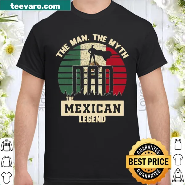 Shirt with the text 'The Man The Myth The Mexican Legend Dad.'