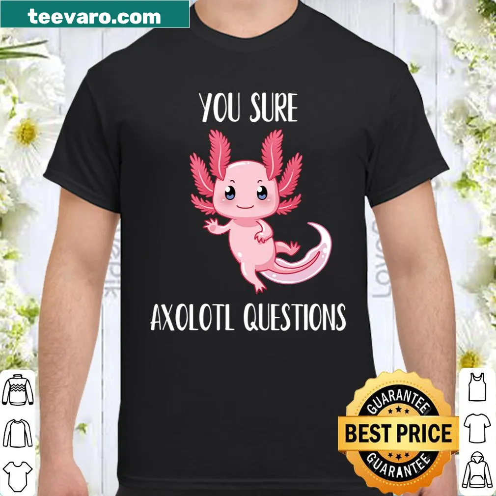 Cute shirt with an axolotl graphic and the phrase You Sure Axolotl Questions