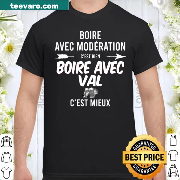 T-shirt with the phrase: Boire Avec Moderation C'est Bien Boire Avec Val C'est Mieux