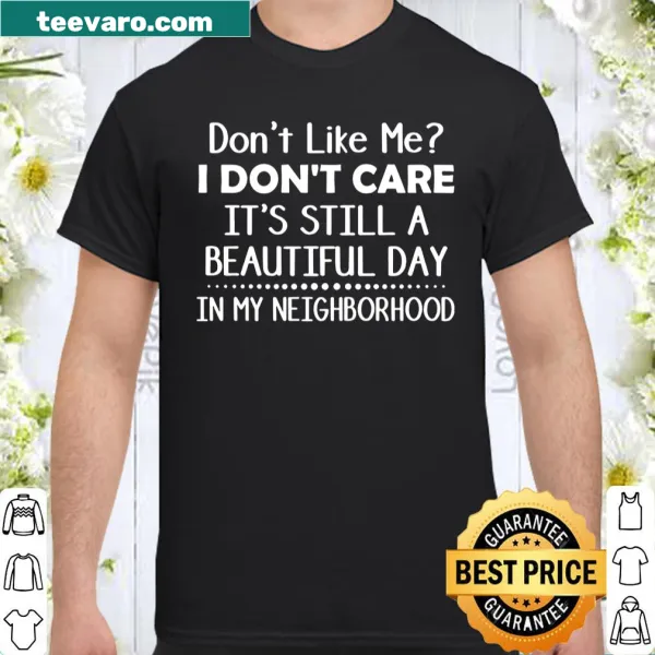 Shirt with the phrase 'Don't Like Me I Don't Care It's Still A Beautiful Day In My Neighborhood'