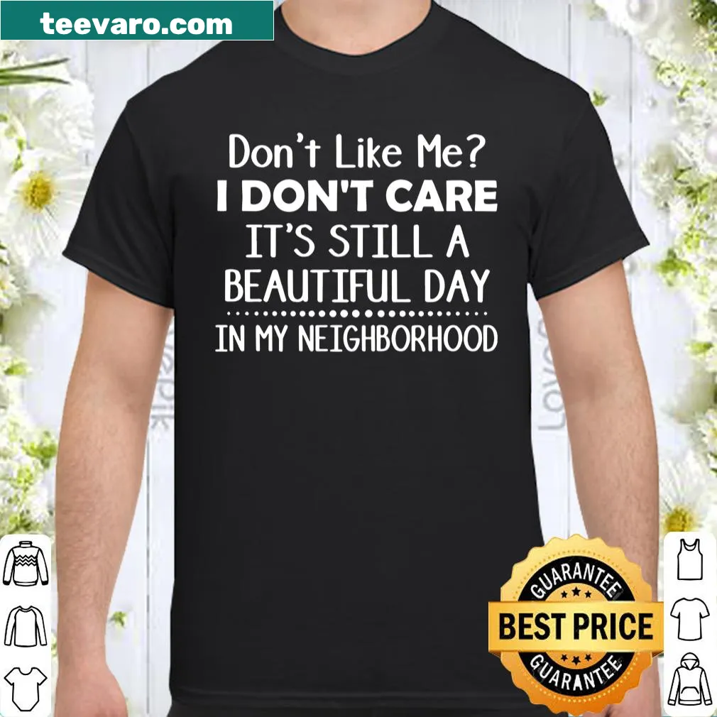Shirt with the phrase 'Don't Like Me I Don't Care It's Still A Beautiful Day In My Neighborhood'