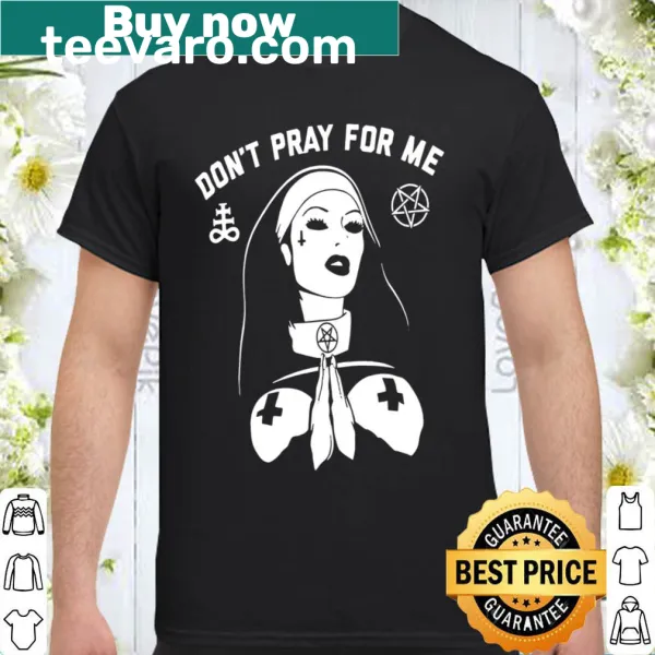 Shirt with the phrase: Don't Pray For Me