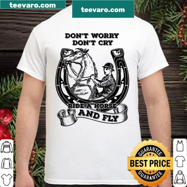 Humorous horse-themed shirt with the phrase 'Don't Worry Don't Cry, Ride A Horse and Fly'