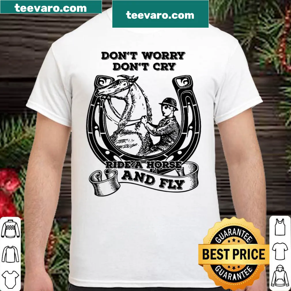 Humorous horse-themed shirt with the phrase 'Don't Worry Don't Cry, Ride A Horse and Fly'