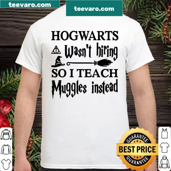 Playful teacher shirt stating 'HOGWARTS Wasn't Hiring SO I TEACH Muggles Instead'