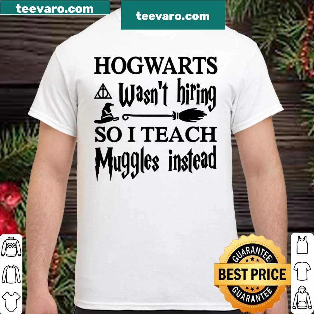 Playful teacher shirt stating 'HOGWARTS Wasn't Hiring SO I TEACH Muggles Instead'