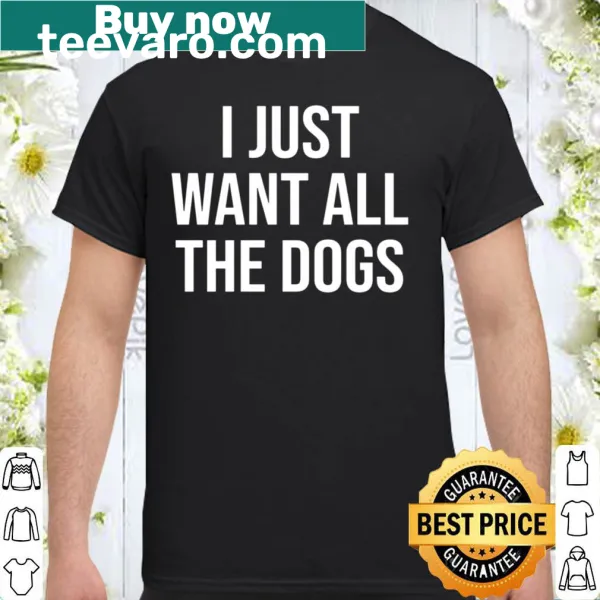 Playful shirt with the phrase about wanting all the dogs in a fun font.