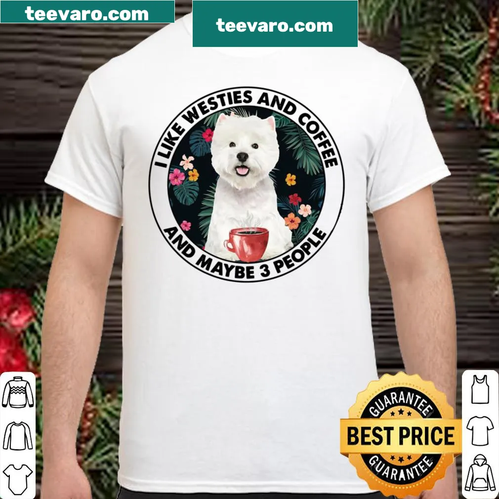 Funny shirt featuring love for Westies, coffee, and a few people