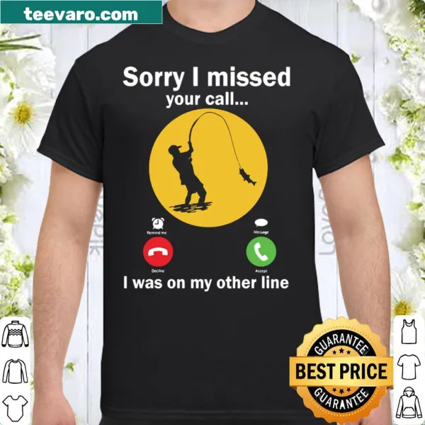 Funny fishing shirt stating I Missed Your Call - Im Fishing