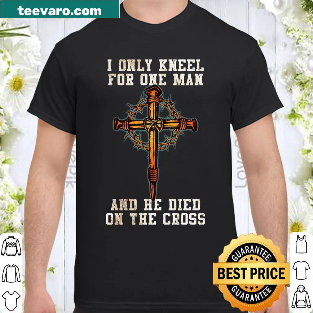 Shirt with text 'I Only Kneel For One Man And He Died On The Cross'