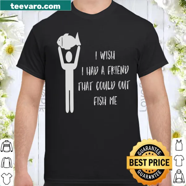Typography shirt expressing a wish for a friend who can out fish the wearer