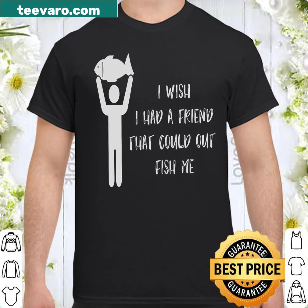 Typography shirt expressing a wish for a friend who can out fish the wearer