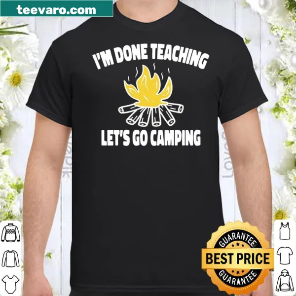 Teacher shirt with the phrase 'I'm Done Teaching Let's Go Camping'
