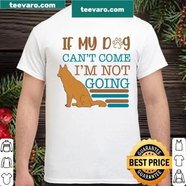Shirt with If My Dog Can't Come I Am Not Going text