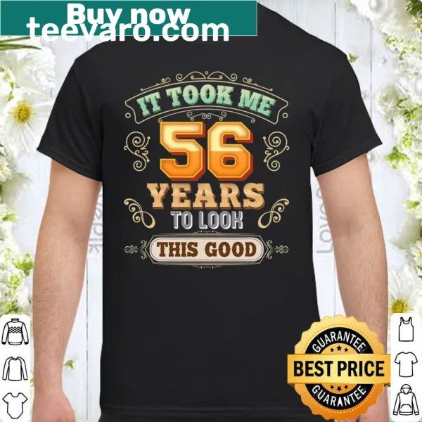 Funny typography shirt reading 'It Took Me 56 Years To Look This Good'.