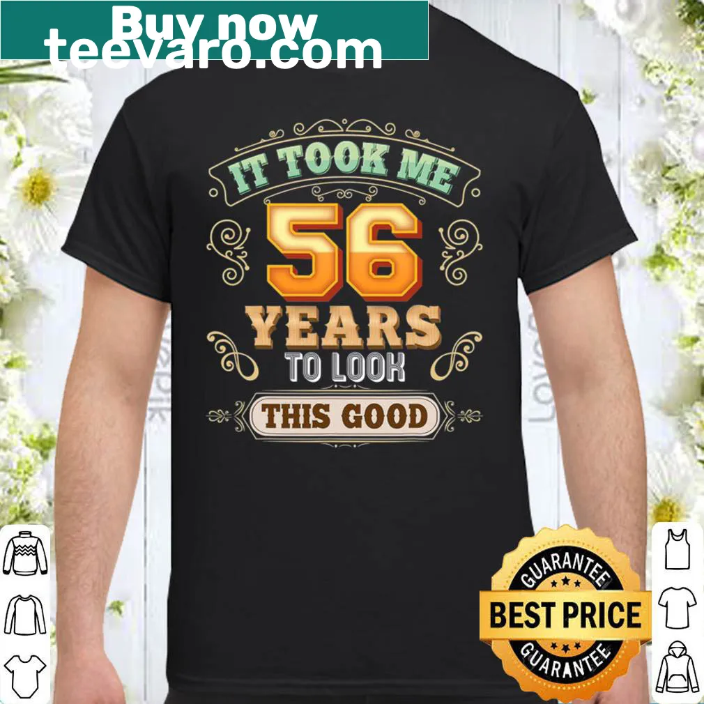 Funny typography shirt reading 'It Took Me 56 Years To Look This Good'.